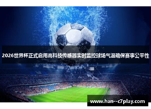 2026世界杯正式启用高科技传感器实时监控球场气温确保赛事公平性