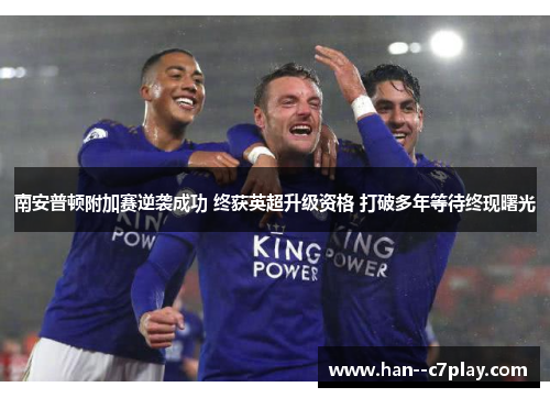 南安普顿附加赛逆袭成功 终获英超升级资格 打破多年等待终现曙光