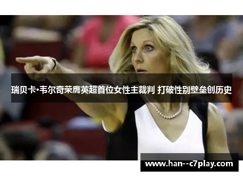 瑞贝卡·韦尔奇荣膺英超首位女性主裁判 打破性别壁垒创历史 瑞贝卡·韦尔奇荣膺英超首位女性主裁判 打破性别壁垒创历史