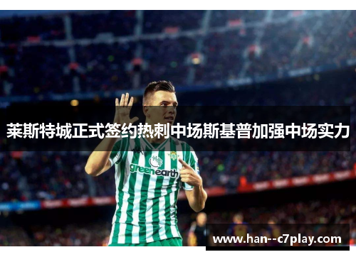 莱斯特城正式签约热刺中场斯基普加强中场实力 莱斯特城正式签约热刺中场斯基普加强中场实力