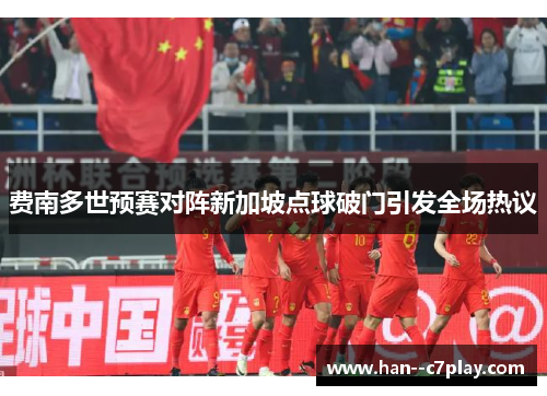 费南多世预赛对阵新加坡点球破门引发全场热议 费南多世预赛对阵新加坡点球破门引发全场热议