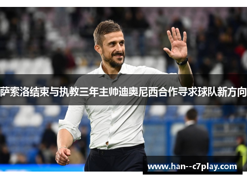 萨索洛结束与执教三年主帅迪奥尼西合作寻求球队新方向 萨索洛结束与执教三年主帅迪奥尼西合作寻求球队新方向