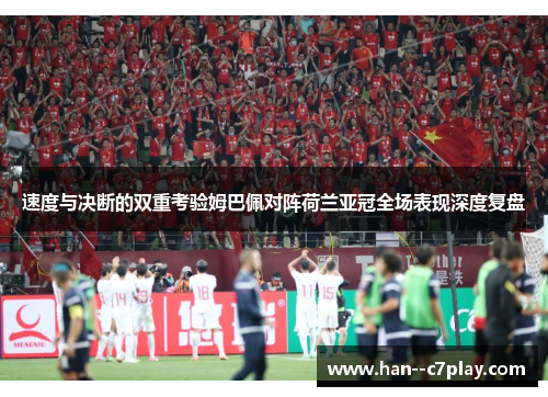 速度与决断的双重考验姆巴佩对阵荷兰亚冠全场表现深度复盘