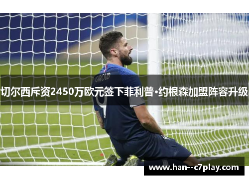 切尔西斥资2450万欧元签下菲利普·约根森加盟阵容升级