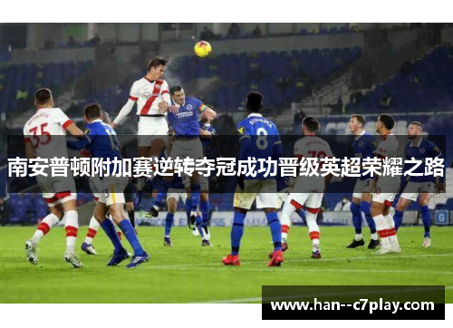 南安普顿附加赛逆转夺冠成功晋级英超荣耀之路 南安普顿附加赛逆转夺冠成功晋级英超荣耀之路