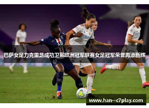 巴萨女足力克里昂成功卫冕欧洲冠军联赛女足冠军荣誉再添新辉