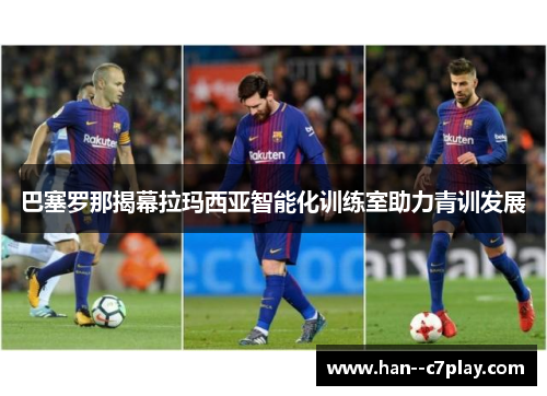 巴塞罗那揭幕拉玛西亚智能化训练室助力青训发展