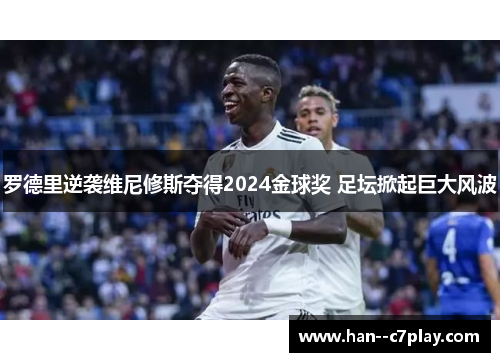 罗德里逆袭维尼修斯夺得2024金球奖 足坛掀起巨大风波