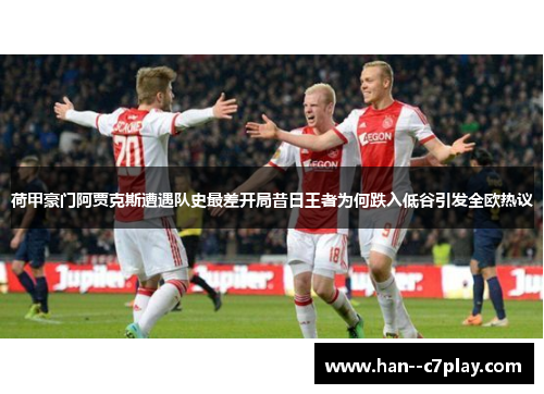 荷甲豪门阿贾克斯遭遇队史最差开局昔日王者为何跌入低谷引发全欧热议
