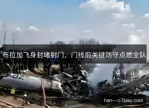 布拉加飞身封堵射门，门线前关键防守点燃全队