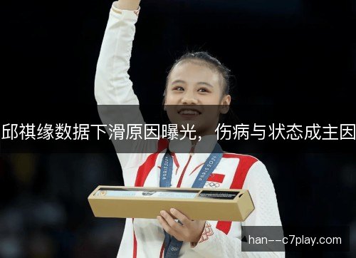 邱祺缘数据下滑原因曝光，伤病与状态成主因